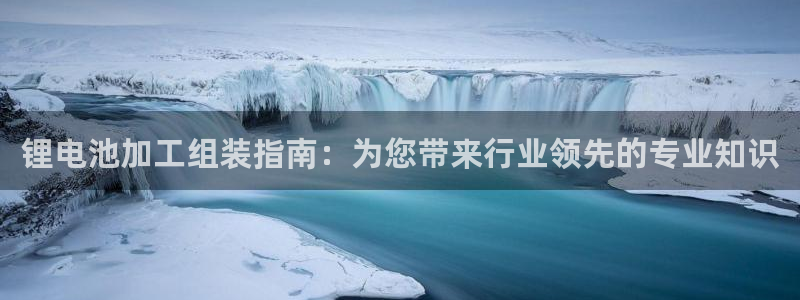 尊龙AG旗舰厅官网：锂电池加工组装指南：为您带来行业领先的专业知识