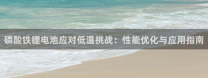 凯时网上官方网站：磷酸铁锂电池应对低温挑战：性能优化与应用指南